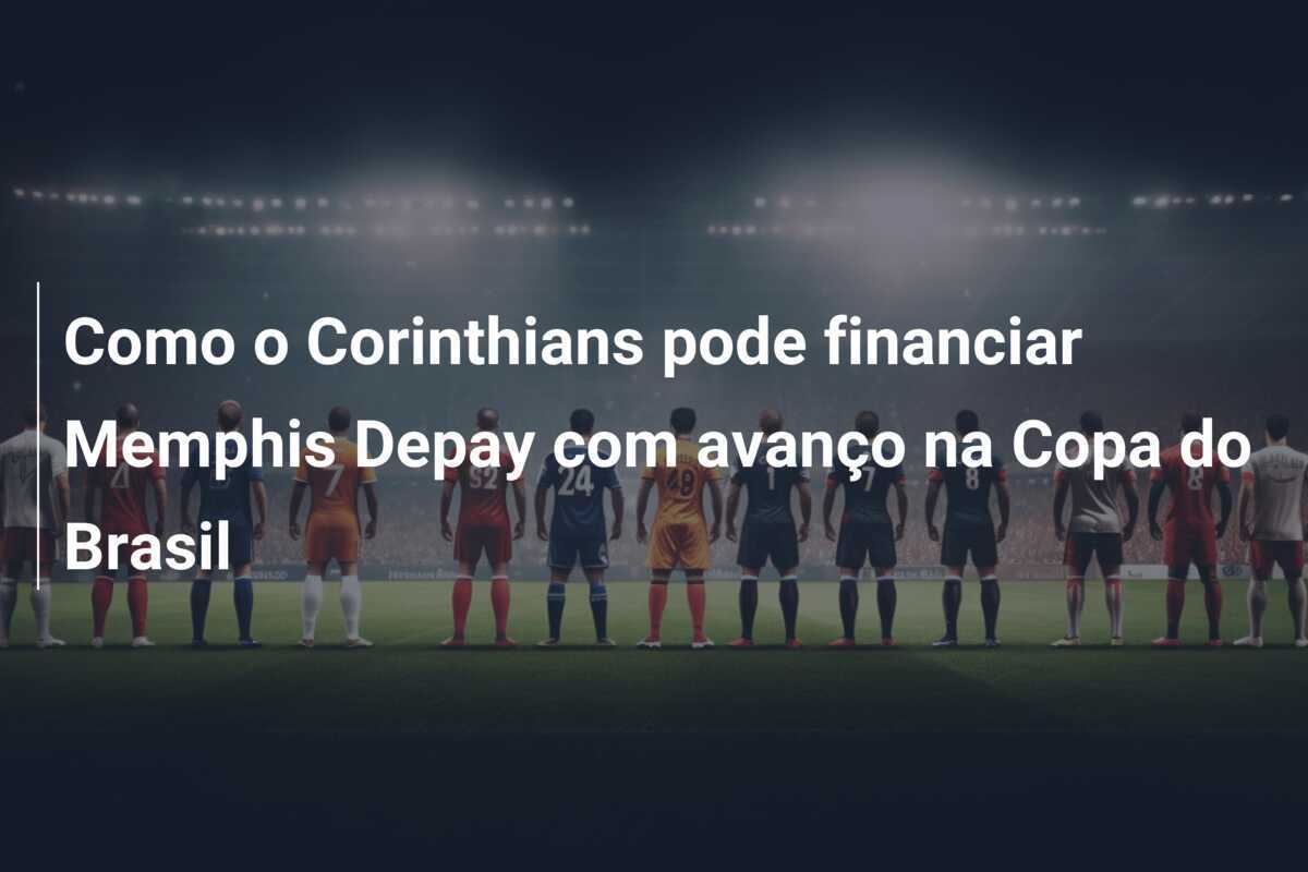 Como o Corinthians pode financiar Memphis Depay com avanço na Copa do Brasil