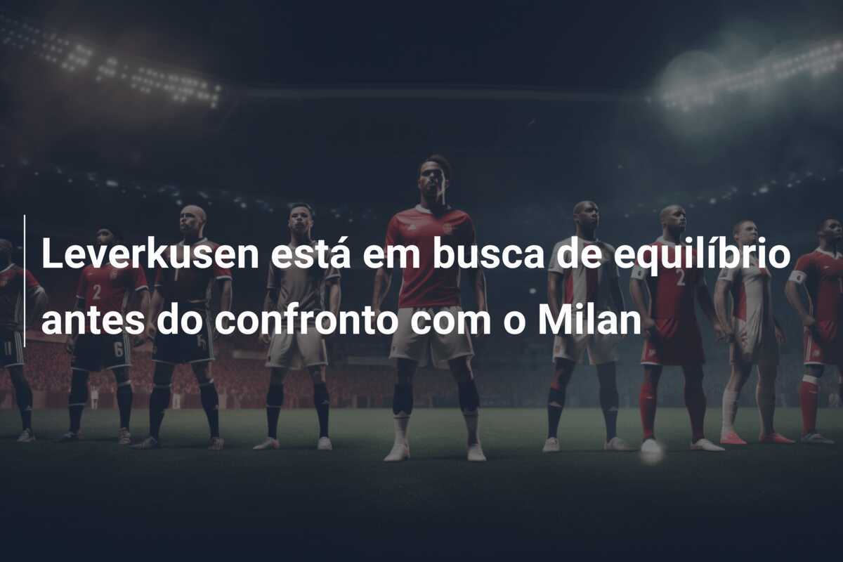 Leverkusen está em busca de equilíbrio antes do confronto com o Milan