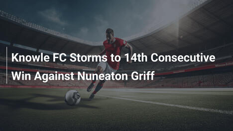 Knowle FC odnosi 14. z rzędu zwycięstwo nad Nuneaton Griff