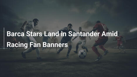 Le stelle del Barça atterrano a Santander tra i banner dei tifosi del Racing