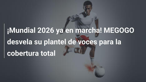 ¡Mundial 2026 ya en marcha! MEGOGO desvela su plantel de voces para la cobertura total