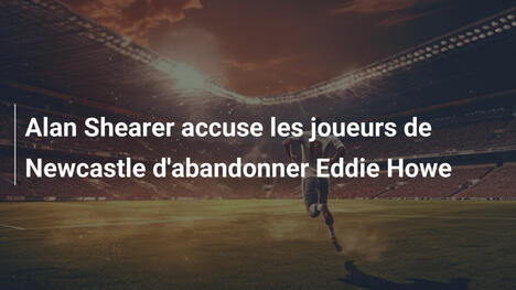 Alan Shearer accuse les joueurs de Newcastle d'abandonner Eddie Howe