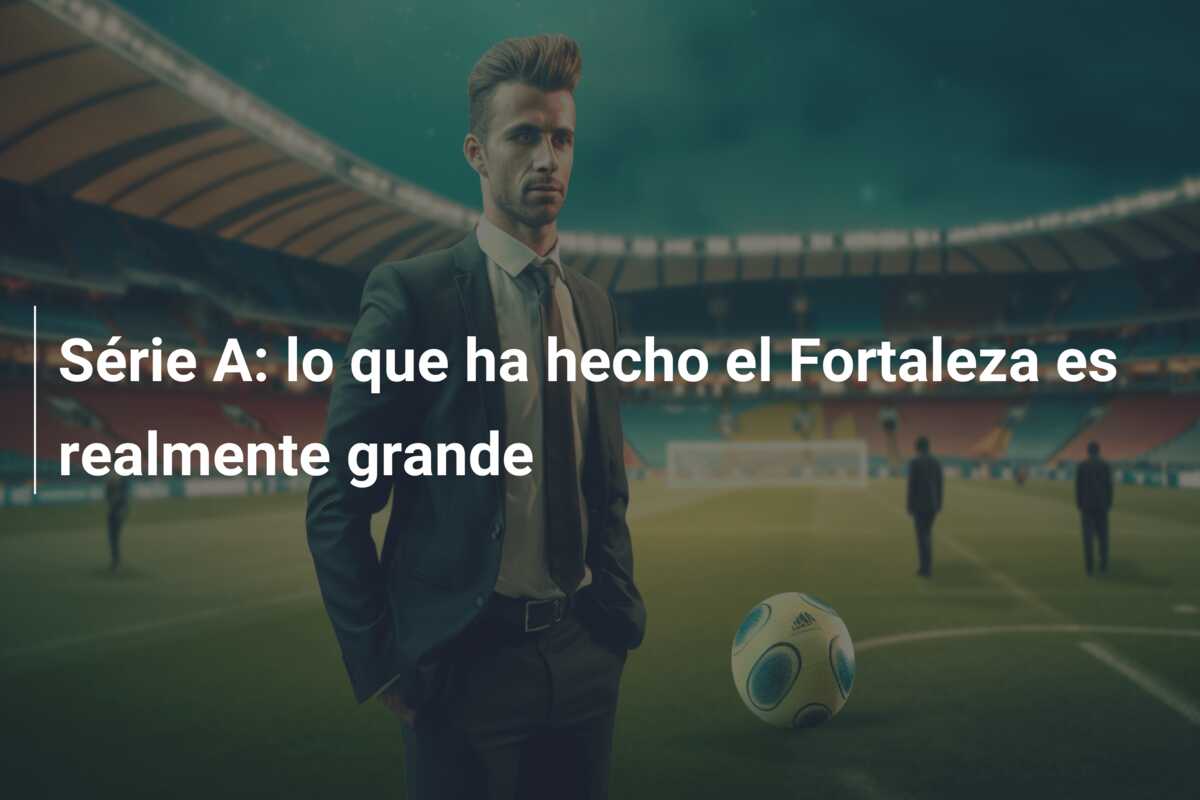 Série A: lo que ha hecho el Fortaleza es realmente grande