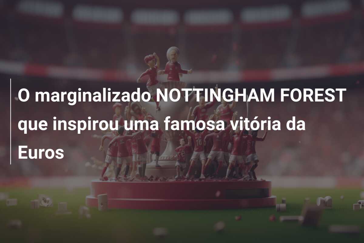 O marginalizado NOTTINGHAM FOREST que inspirou uma famosa vitória da Euros