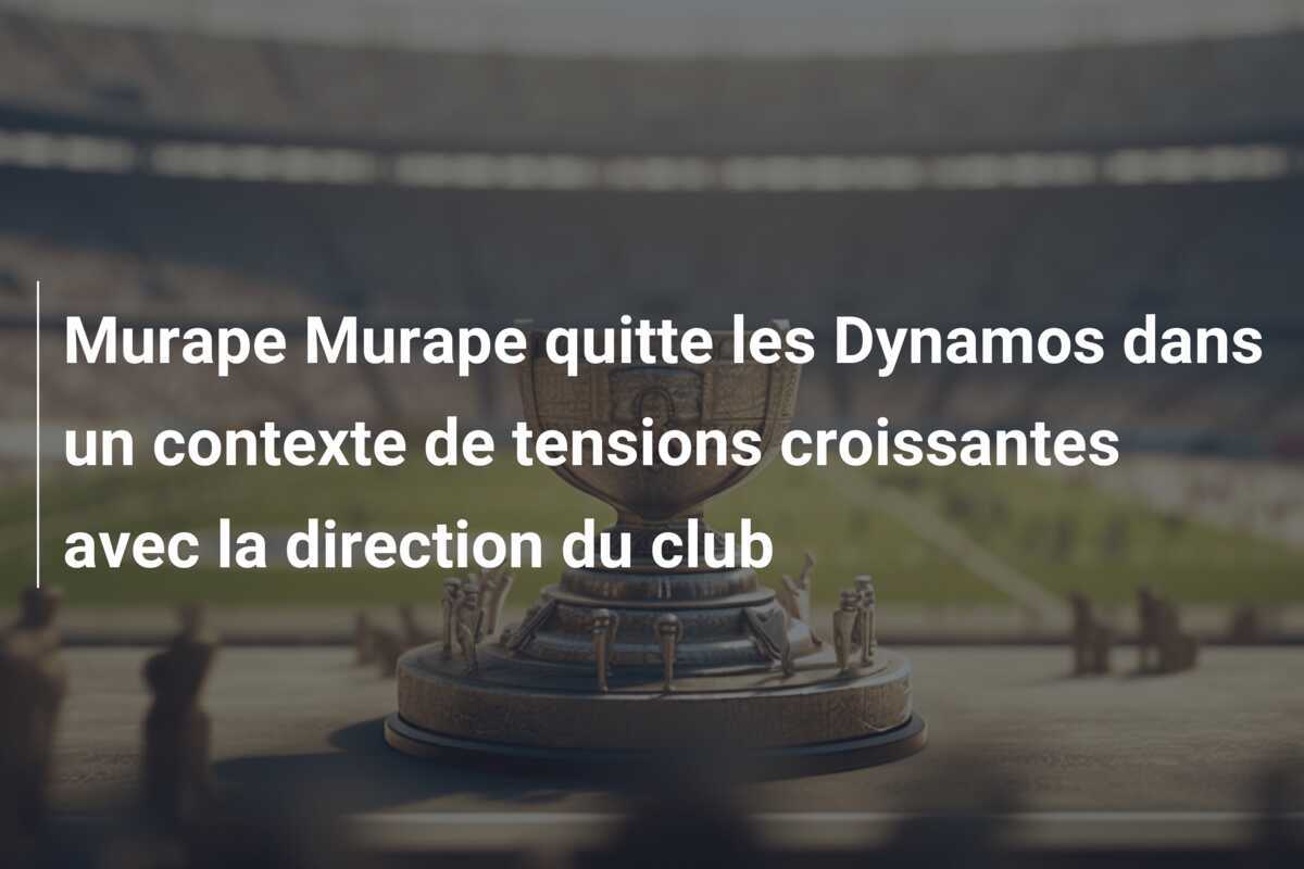 Murape Murape quitte les Dynamos dans un contexte de tensions croissantes avec la direction du club
