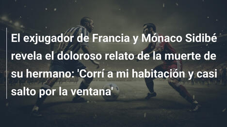El exjugador de Francia y Mónaco Sidibé revela el doloroso relato de la muerte de su hermano: 'Corrí a mi habitación y casi salto por la ventana'
