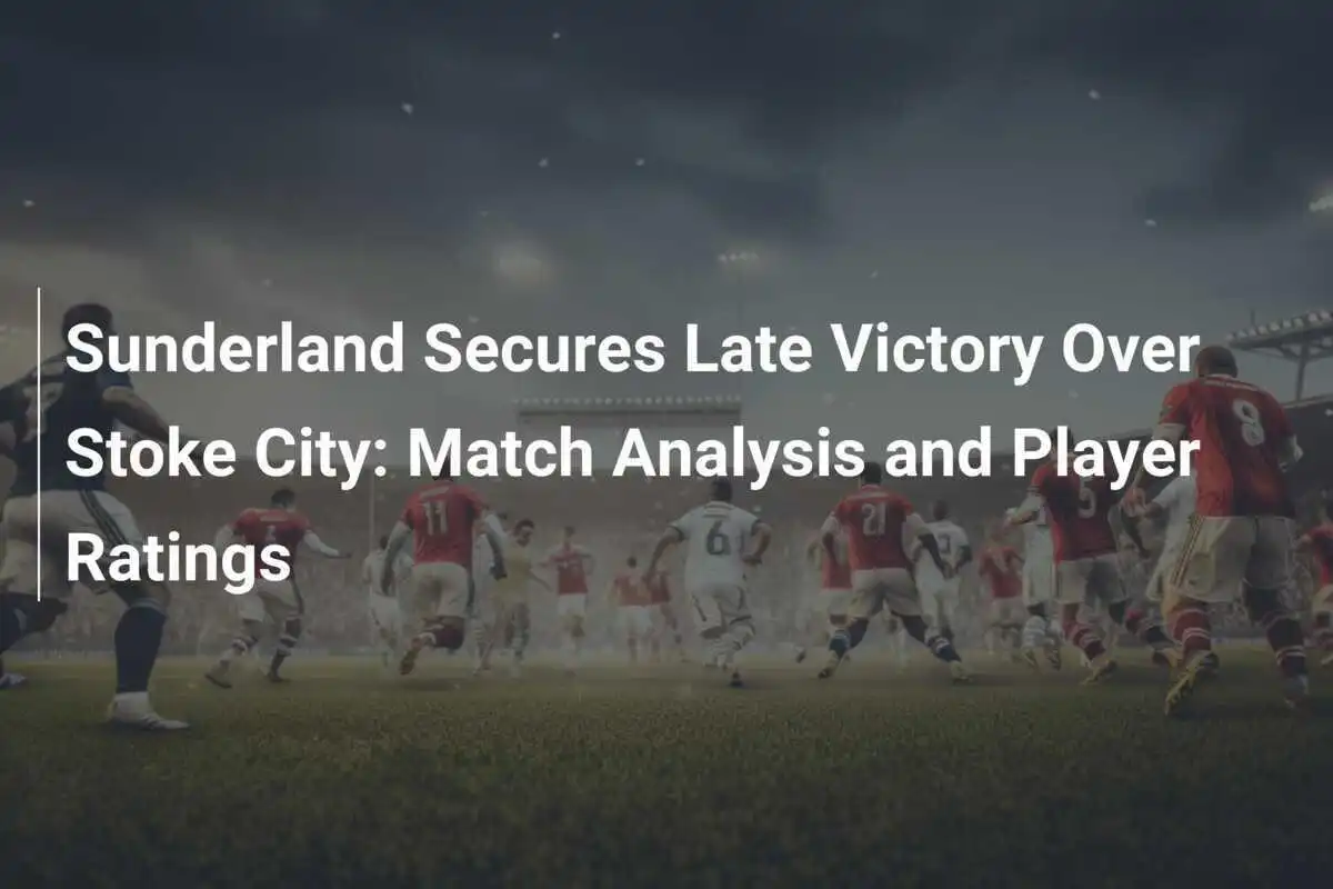 Sunderland Amankan Kemenangan Dramatis atas Stoke City: Analisis Pertandingan dan Penilaian Pemain