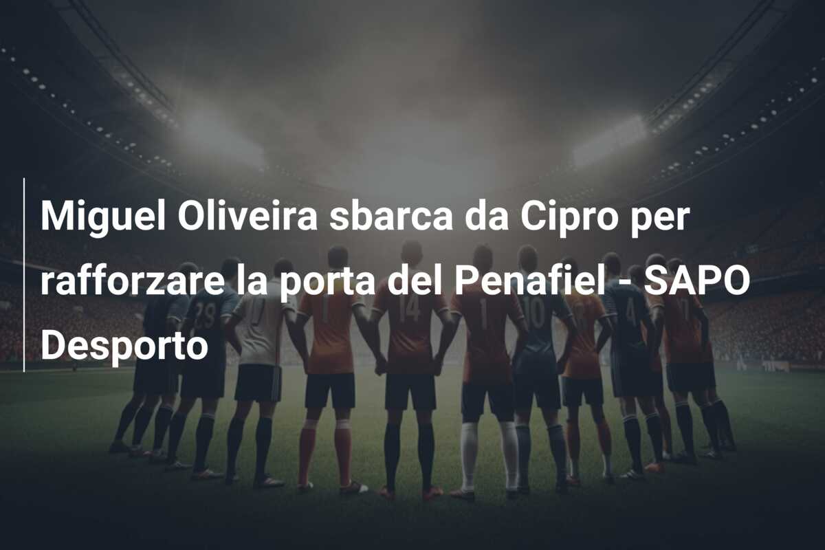 Miguel Oliveira sbarca da Cipro per rafforzare la porta del Penafiel – SAPO Desporto