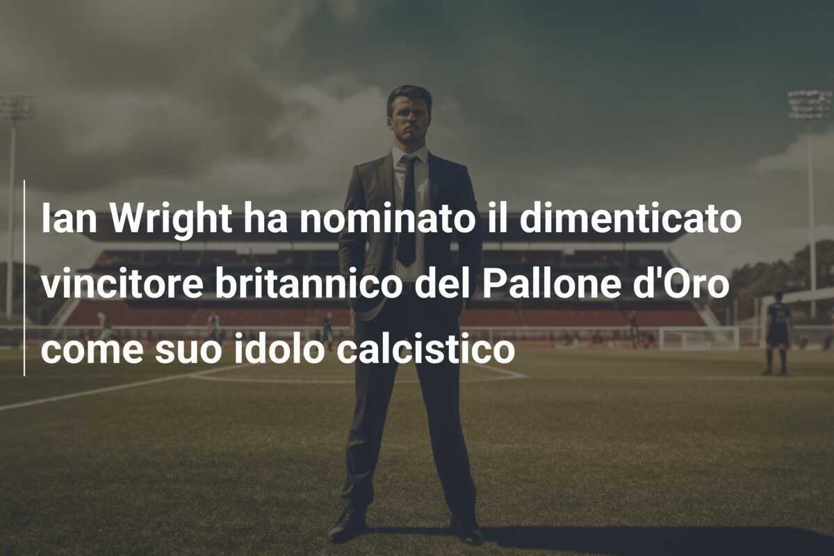 Ian Wright ha nominato il dimenticato vincitore britannico del Pallone d'Oro come suo idolo calcistico