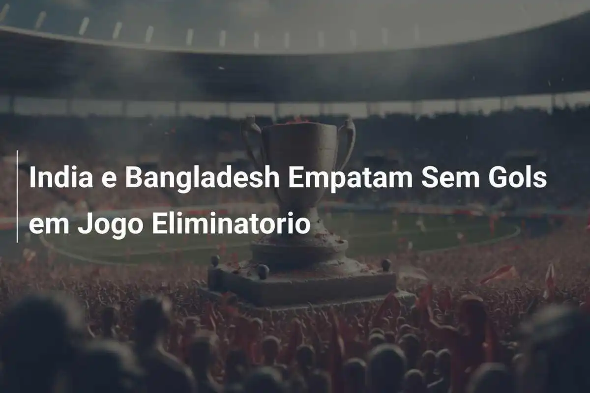 India e Bangladesh Empatam Sem Gols em Jogo Eliminatorio