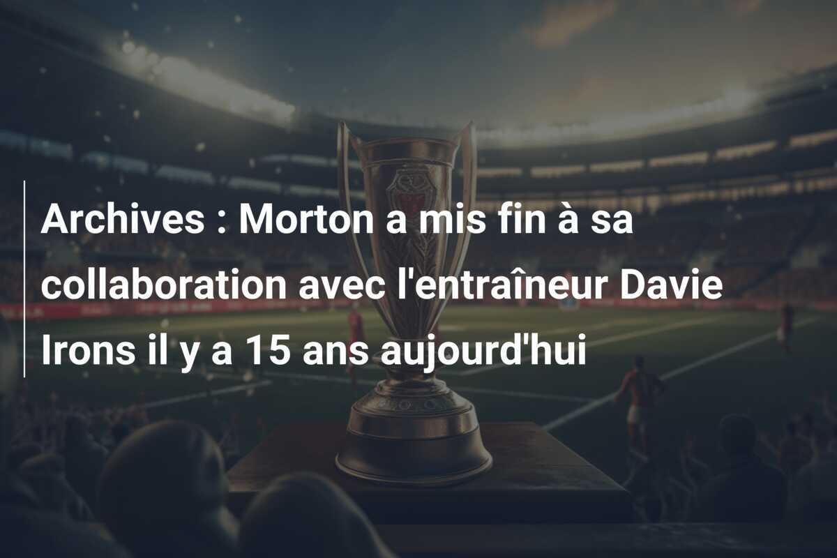 Archives : Morton a mis fin à sa collaboration avec l'entraîneur Davie Irons il y a 15 ans aujourd'hui