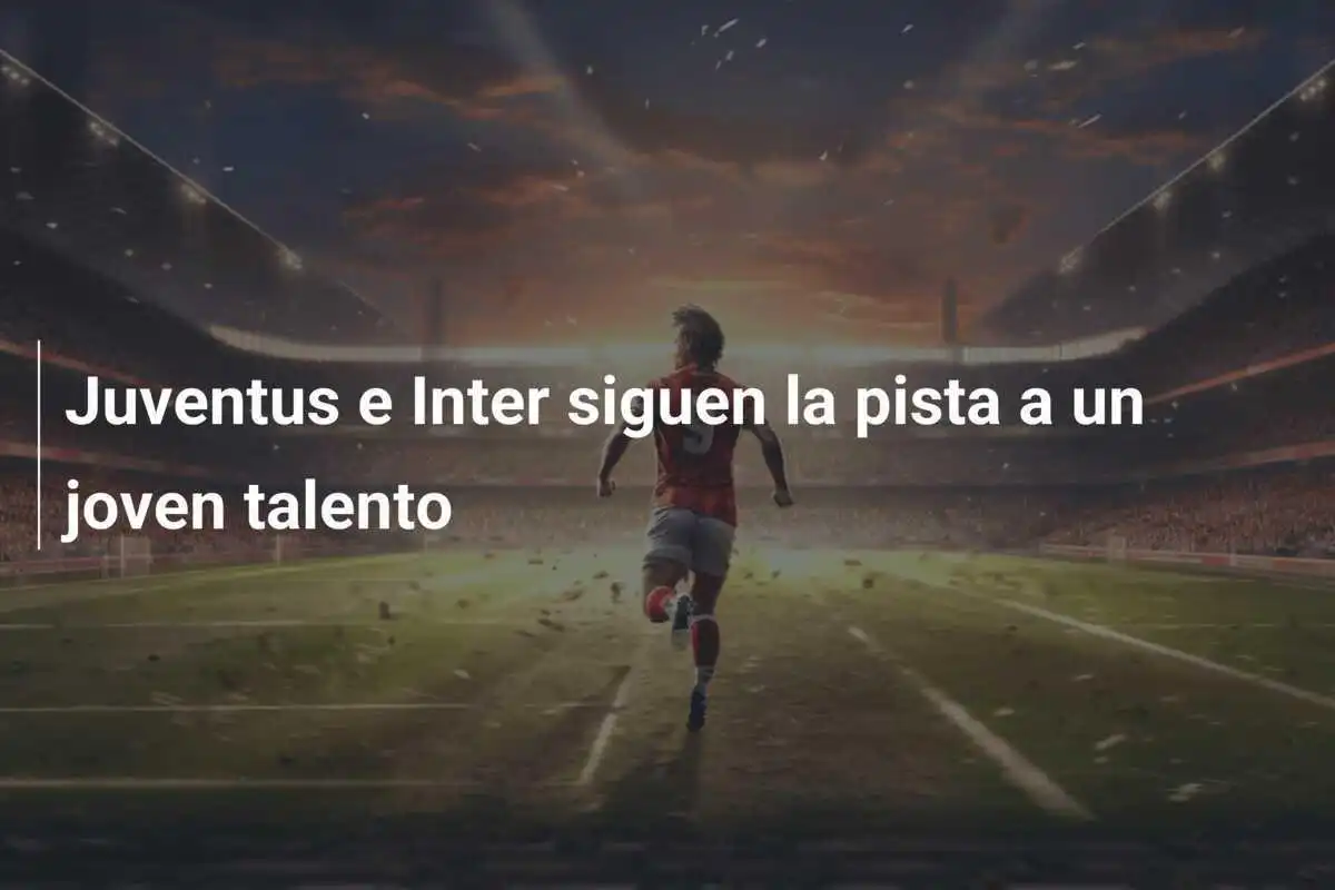 Juventus e Inter siguen la pista a un joven talento