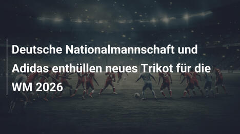 Deutsche Nationalmannschaft und Adidas enthüllen neues Trikot für die WM 2026