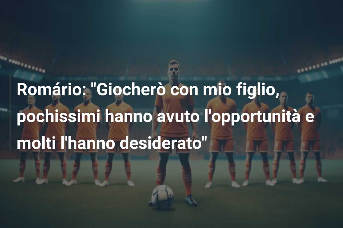 Romário: “Giocherò con mio figlio, pochissimi hanno avuto l’opportunità e molti l’hanno desiderato”