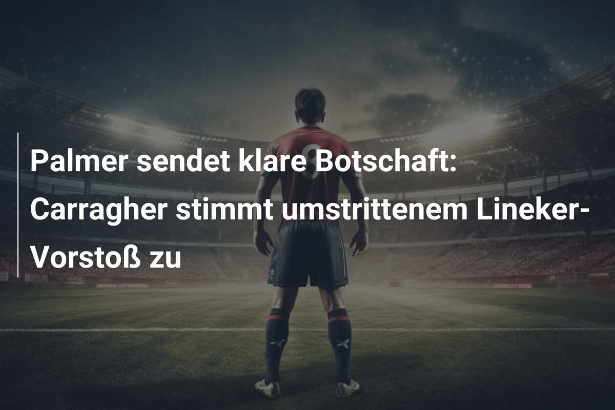 Palmer sendet klare Botschaft: Carragher stimmt umstrittenem Lineker-Vorstoß zu