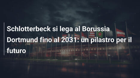 Schlotterbeck si lega al Borussia Dortmund fino al 2031: un pilastro per il futuro