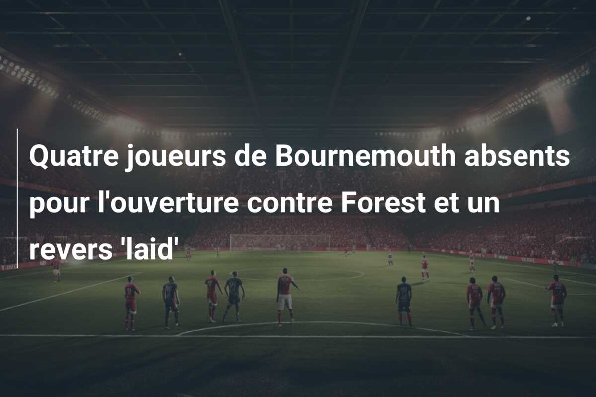 Quatre joueurs de Bournemouth absents pour l’ouverture contre Forest et un revers ‘laid’