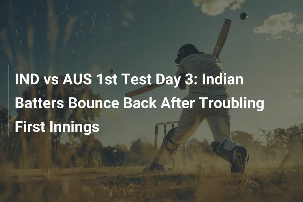 IND vs AUS 1st Test Day 3 Indian Batters Bounce Back After Troubling