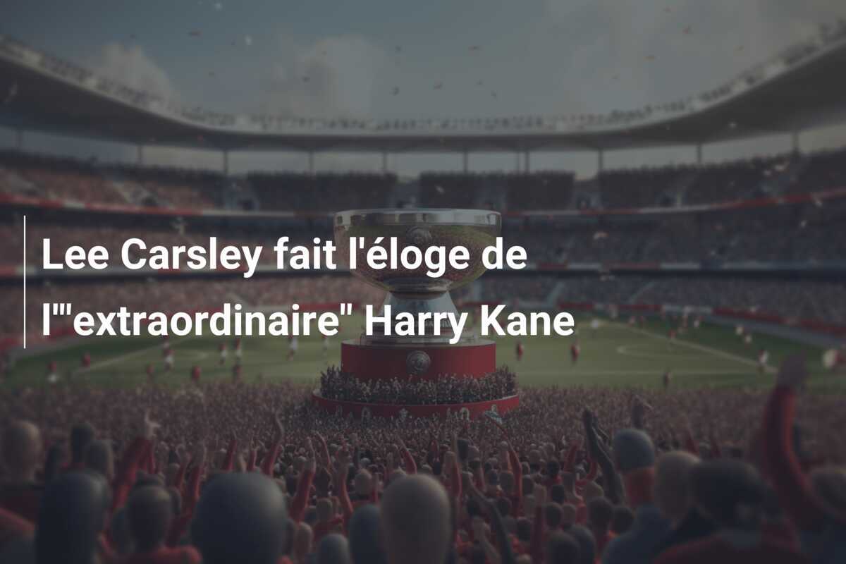 Lee Carsley fait l'éloge de l'"extraordinaire" Harry Kane
