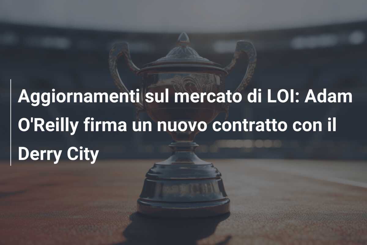 Aggiornamenti sul mercato di LOI: Adam O'Reilly firma un nuovo contratto con il Derry City