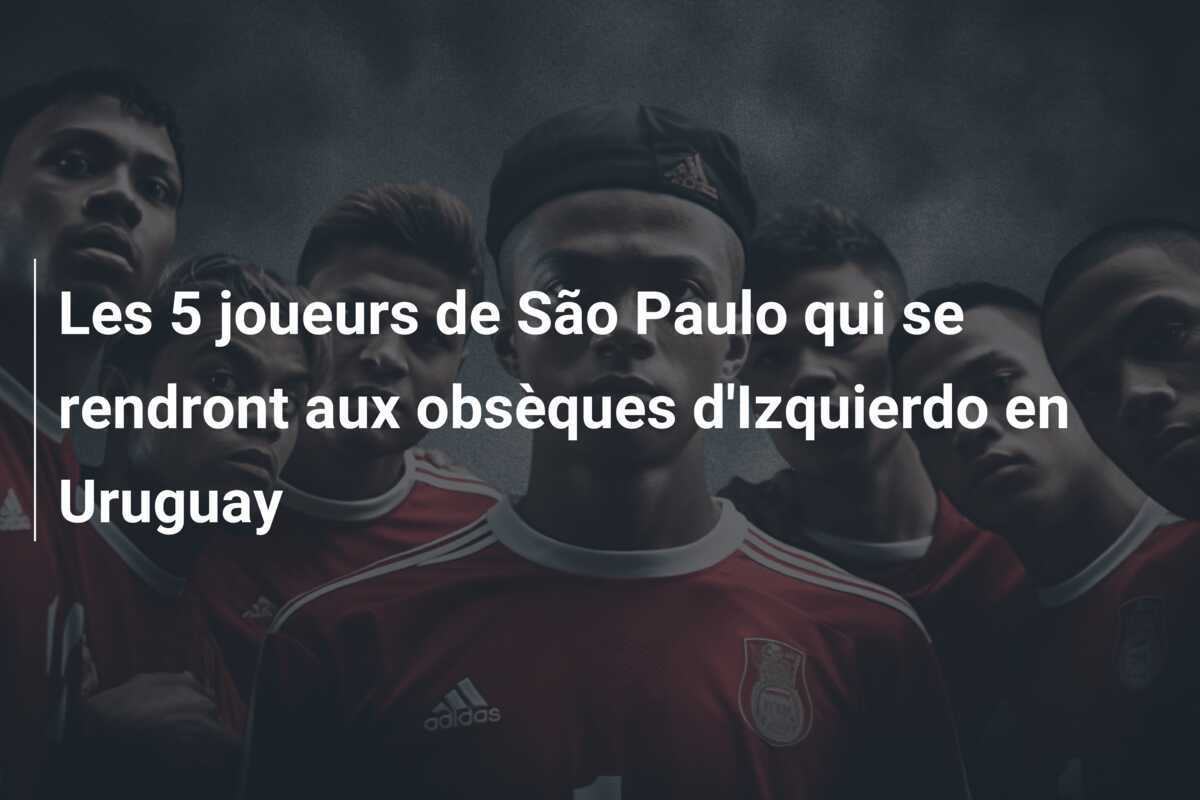 Les 5 joueurs de São Paulo qui se rendront aux obsèques d’Izquierdo en Uruguay