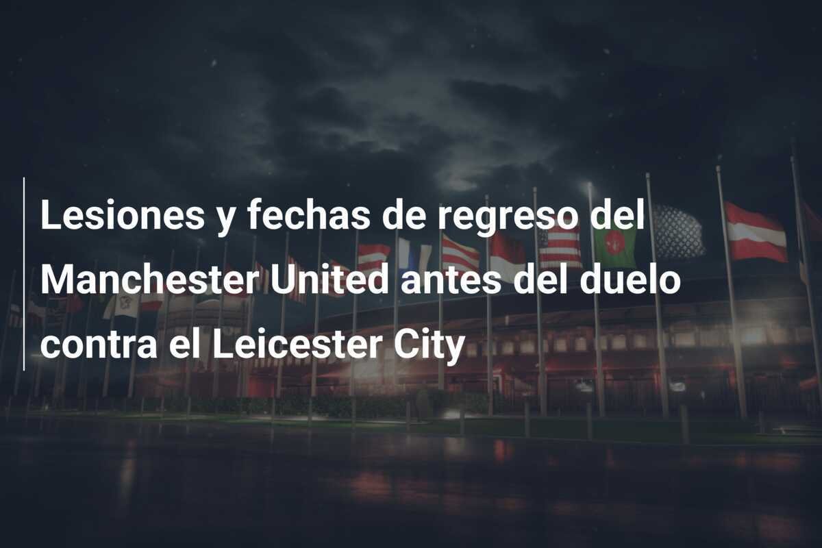 Lesiones y fechas de regreso del Manchester United antes del duelo contra el Leicester City