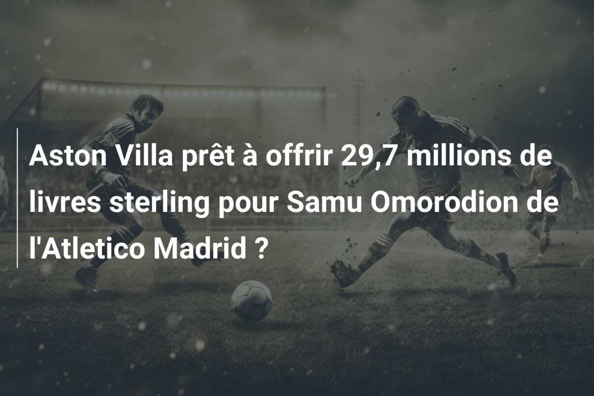 Aston Villa prêt à offrir 29,7 millions de livres sterling pour Samu Omorodion de l’Atletico Madrid ?