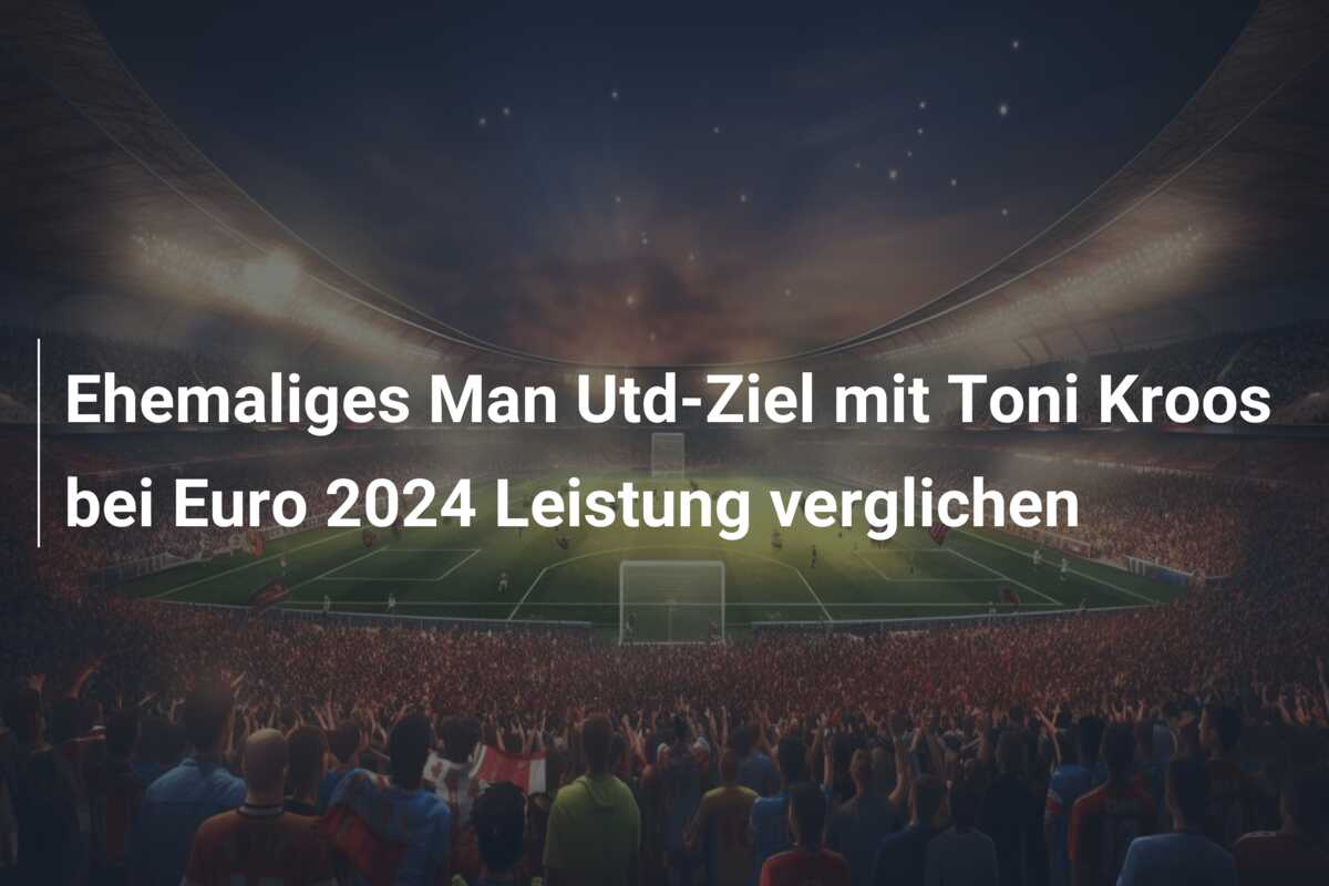 Ehemaliges Man Utd-Ziel mit Toni Kroos bei Euro 2024 Leistung verglichen
