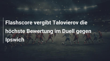 Flashscore vergibt Talovierov die höchste Bewertung im Duell gegen Ipswich