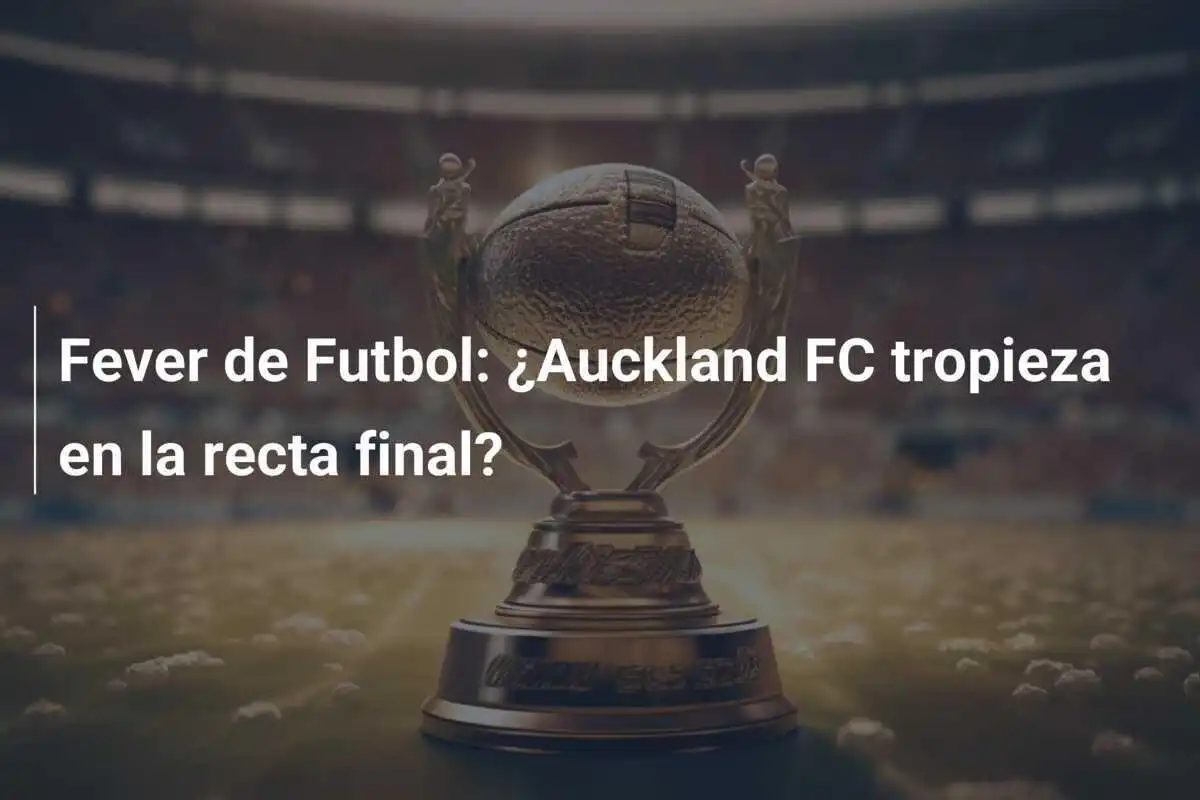 Fever de Futbol: ¿Auckland FC tropieza en la recta final?