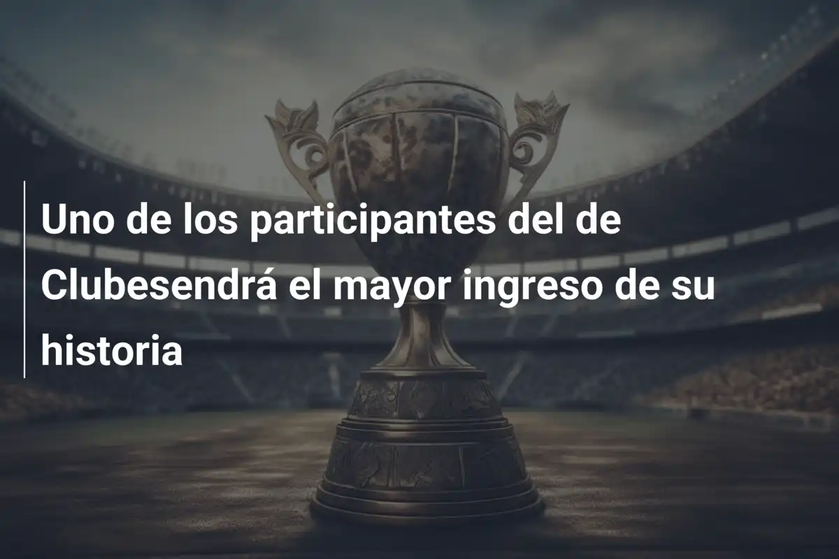 Uno de los participantes del de Clubesendrá el mayor ingreso de su historia