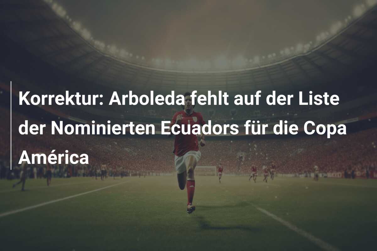 Korrektur: Arboleda fehlt auf der Liste der Nominierten Ecuadors für die Copa América