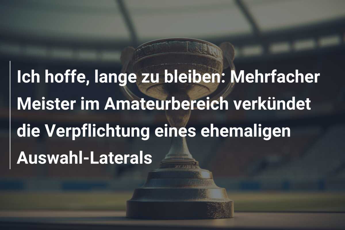 Ich hoffe, lange zu bleiben: Mehrfacher Meister im Amateurbereich verkündet die Verpflichtung eines ehemaligen Auswahl-Laterals