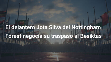 El delantero Jota Silva del Nottingham Forest negocia su traspaso al Besiktas
