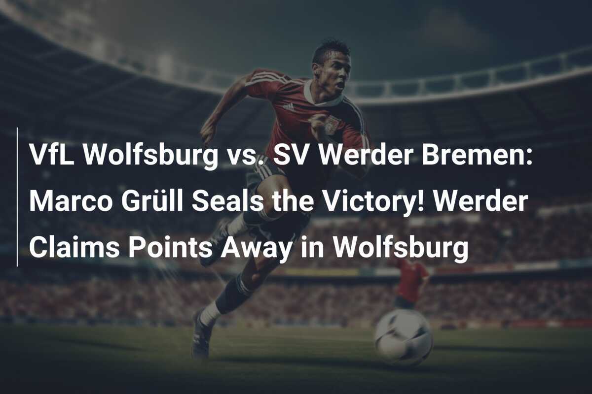 VfL Wolfsburg vs. SV Werder Bremen Marco Grüll Seals the Victory