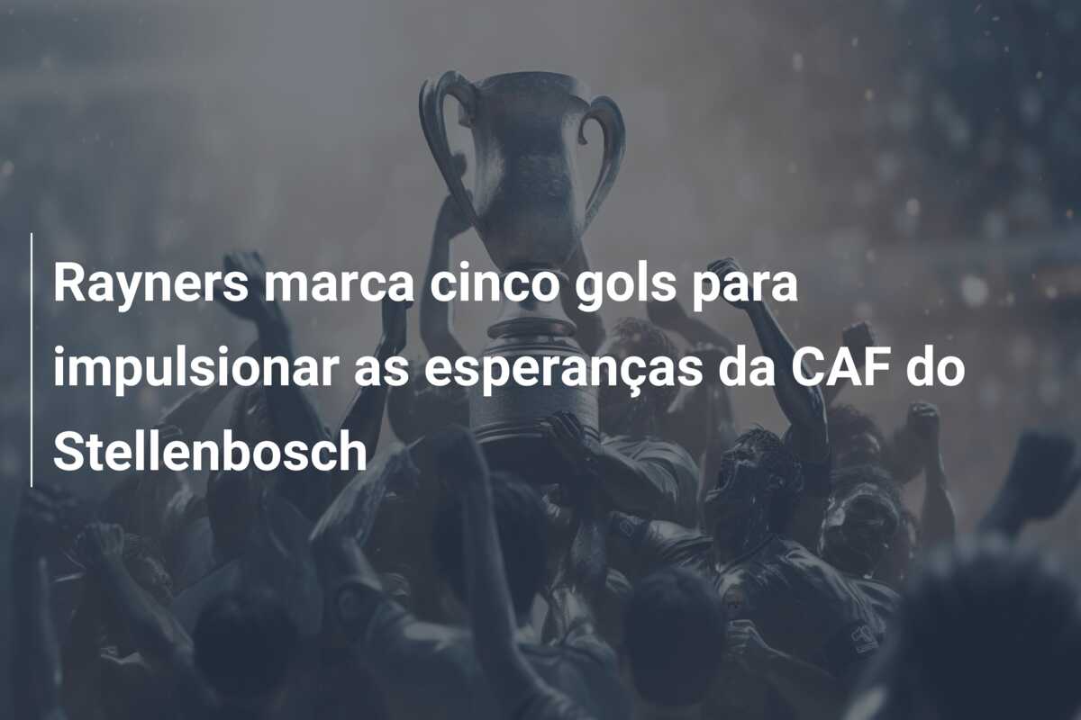Rayners marca cinco gols para impulsionar as esperanças da CAF do Stellenbosch
