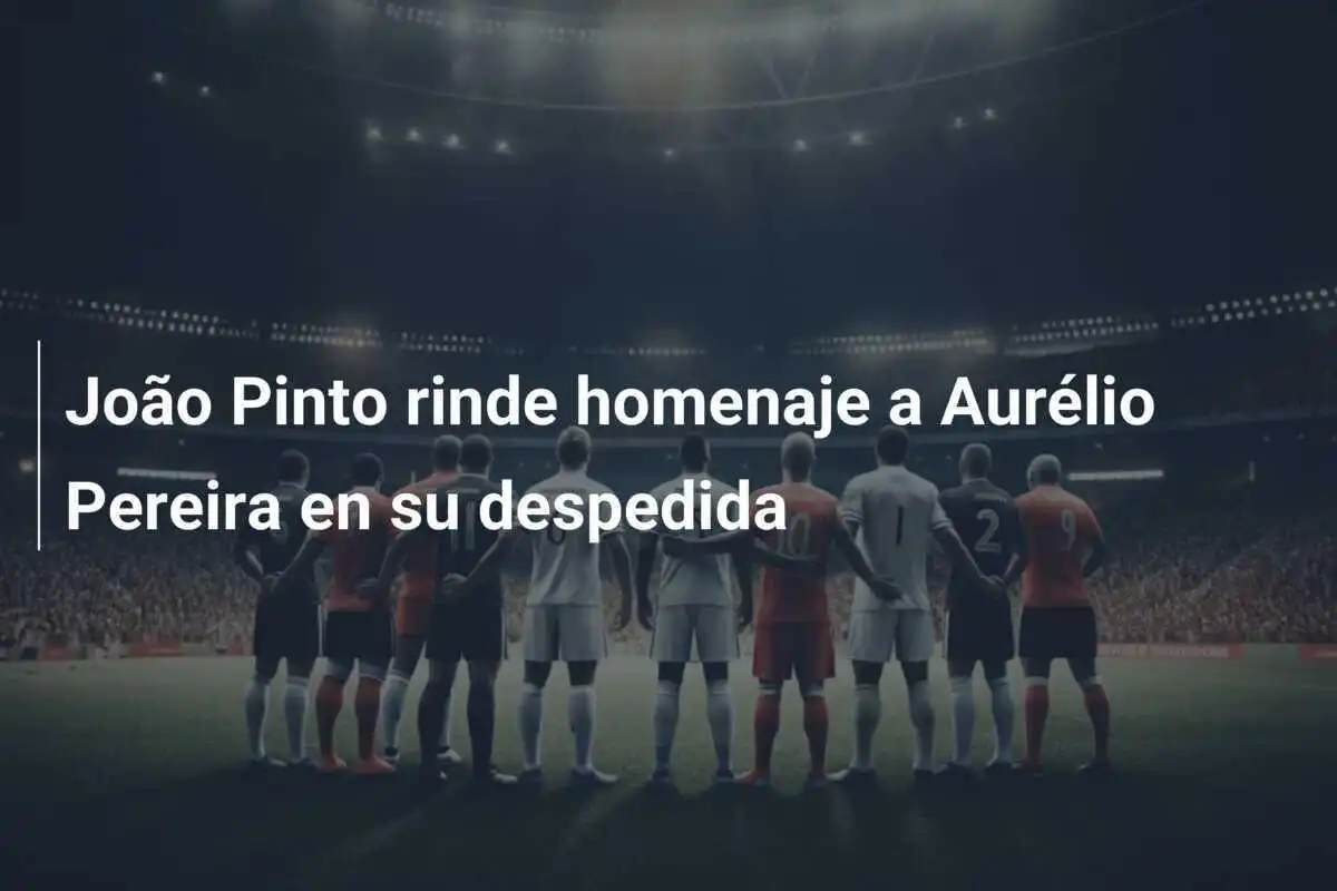 João Pinto rinde homenaje a Aurélio Pereira en su despedida