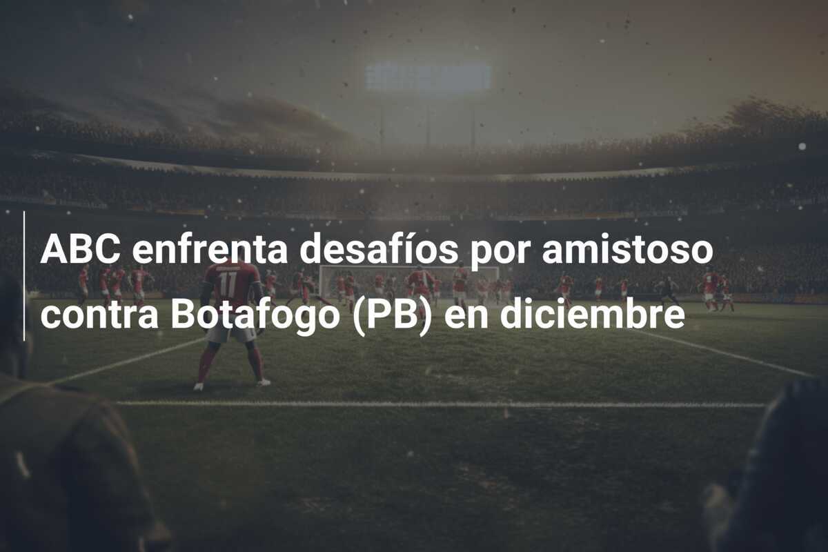 ABC enfrenta desafíos por amistoso contra Botafogo (PB) en diciembre