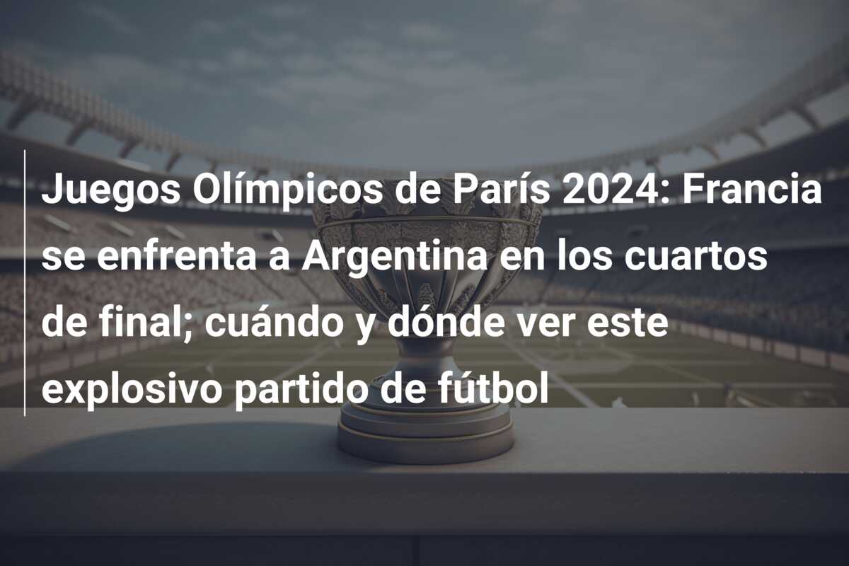 Juegos Olímpicos de París 2024: Francia se enfrenta a Argentina en los cuartos de final; cuándo y dónde ver este explosivo partido de fútbol