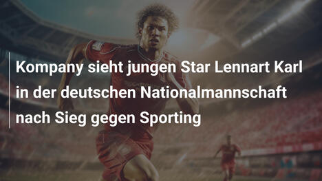 Kompany sieht jungen Star Lennart Karl in der deutschen Nationalmannschaft nach Sieg gegen Sporting