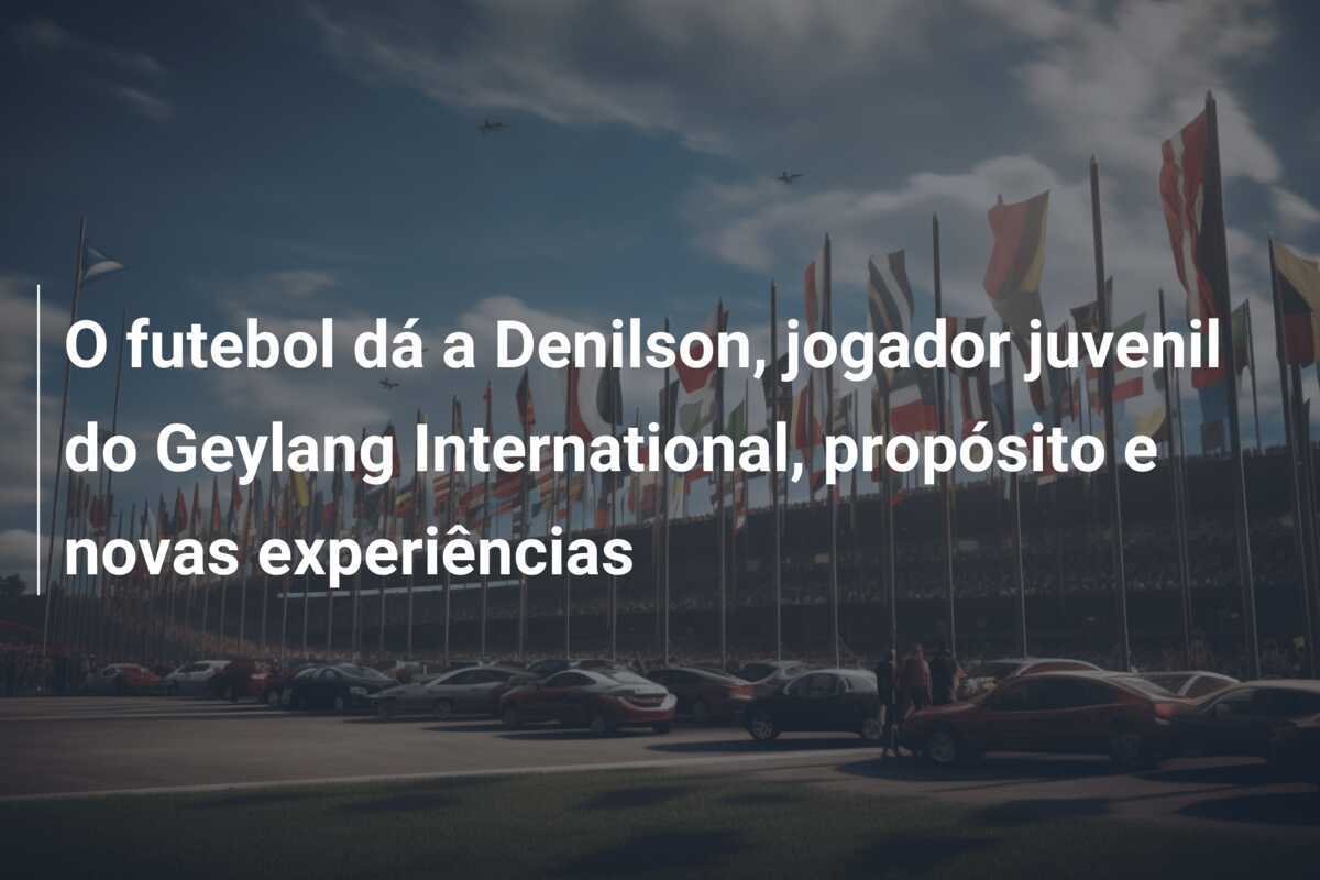 O futebol dá a Denilson, jogador juvenil do Geylang International, propósito e novas experiências