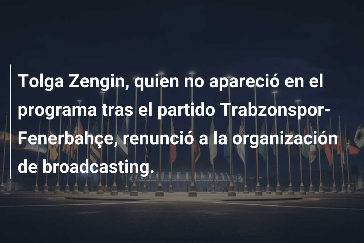 Tolga Zengin, quien no apareció en el programa tras el partido Trabzonspor-Fenerbahçe, renunció a la organización de broadcasting.