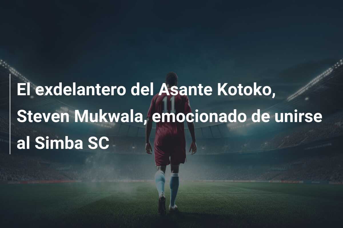 El exdelantero del Asante Kotoko, Steven Mukwala, emocionado de unirse al Simba SC