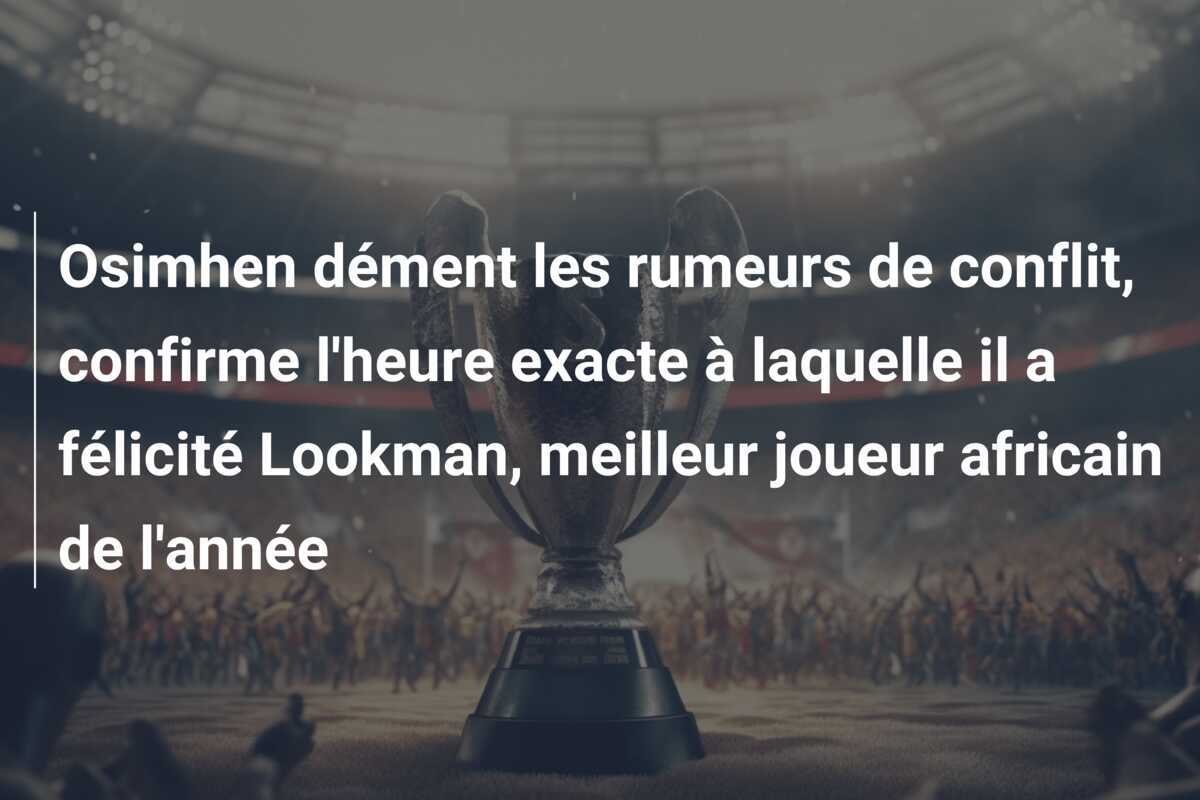 Osimhen dément les rumeurs de conflit, confirme l'heure exacte à laquelle il a félicité Lookman, meilleur joueur africain de l'année