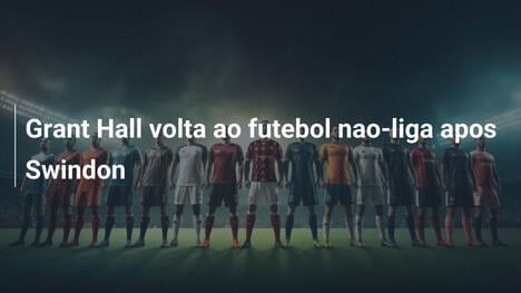 Grant Hall volta ao futebol nao-liga apos Swindon