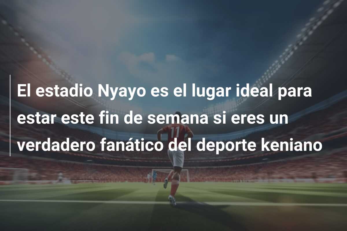 El estadio Nyayo es el lugar ideal para estar este fin de semana si eres un verdadero fanático del deporte keniano