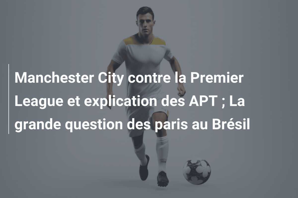 Manchester City contre la Premier League et explication des APT ; La grande question des paris au Brésil