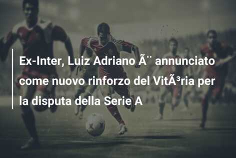 Ex-Inter, Luiz Adriano Ã¨ annunciato come nuovo rinforzo del VitÃ³ria per la disputa della Serie A