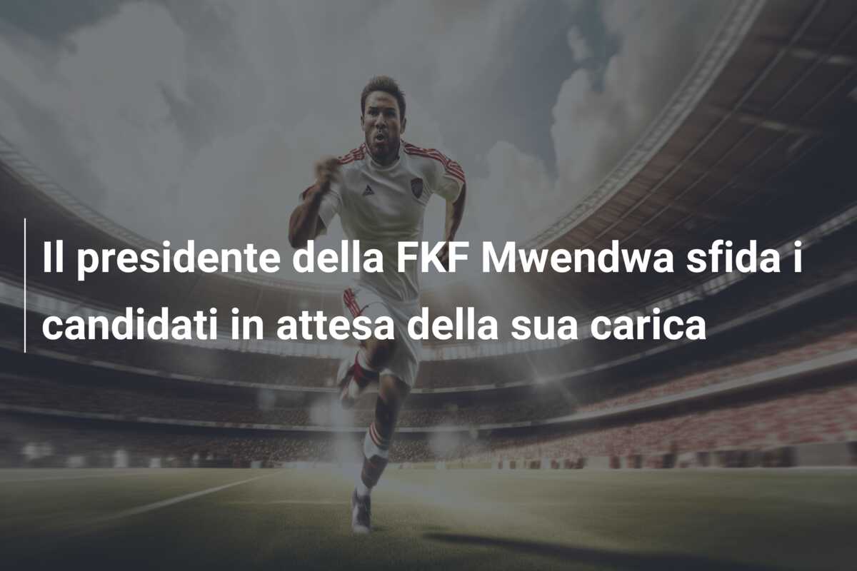 Il presidente della FKF Mwendwa sfida i candidati in attesa della sua carica
