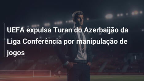 UEFA expulsa Turan do Azerbaijão da Liga Conferência por manipulação de jogos